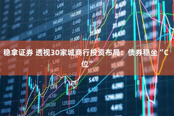 稳拿证券 透视30家城商行投资布局：债券稳坐“C 位”