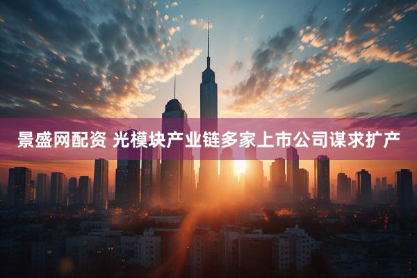 景盛网配资 光模块产业链多家上市公司谋求扩产