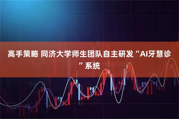 高手策略 同济大学师生团队自主研发“AI牙慧诊”系统