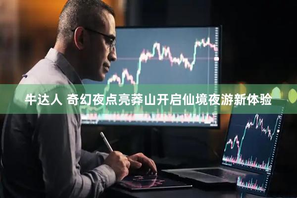 牛达人 奇幻夜点亮莽山开启仙境夜游新体验