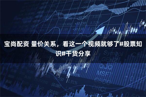 宝尚配资 量价关系，看这一个视频就够了#股票知识#干货分享