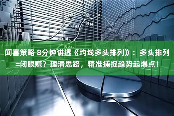 闻喜策略 8分钟讲透《均线多头排列》：多头排列=闭眼赚？理清思路，精准捕捉趋势起爆点！