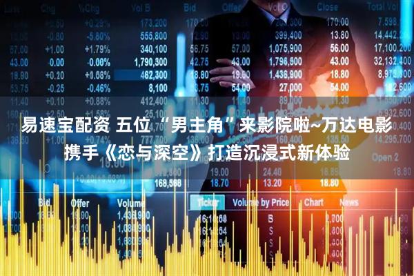 易速宝配资 五位 “男主角”来影院啦~万达电影携手《恋与深空》打造沉浸式新体验