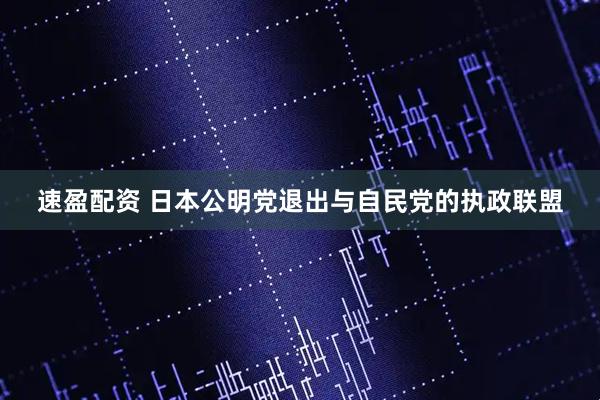 速盈配资 日本公明党退出与自民党的执政联盟