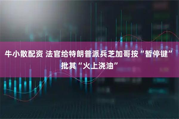 牛小散配资 法官给特朗普派兵芝加哥按“暂停键”　批其“火上浇油”